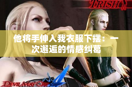 他将手伸入我衣服下摆：一次邂逅的情感纠葛