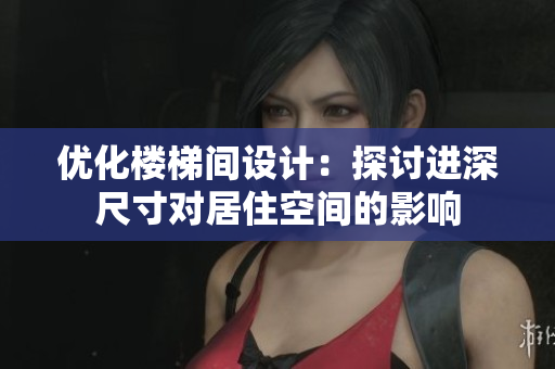 优化楼梯间设计：探讨进深尺寸对居住空间的影响