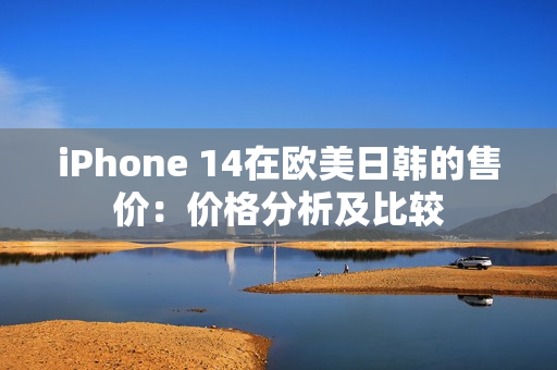 iPhone 14在欧美日韩的售价：价格分析及比较
