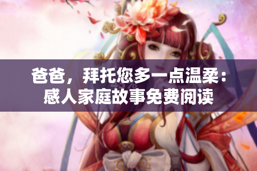 爸爸，拜托您多一点温柔：感人家庭故事免费阅读