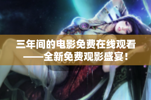 三年间的电影免费在线观看——全新免费观影盛宴！
