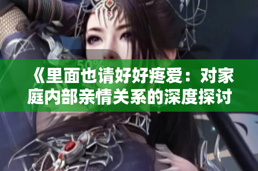《里面也请好好疼爱：对家庭内部亲情关系的深度探讨，第八集重心与思考》