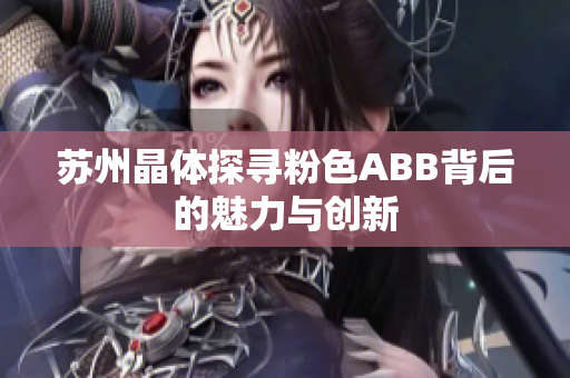 苏州晶体探寻粉色ABB背后的魅力与创新