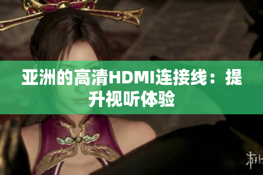 亚洲的高清HDMI连接线：提升视听体验