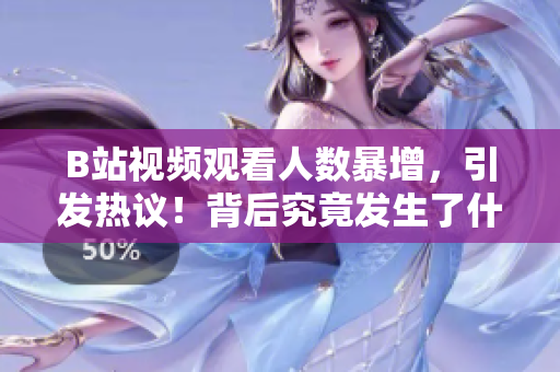 B站视频观看人数暴增，引发热议！背后究竟发生了什么？