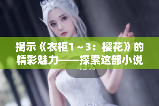 揭示《衣柜1～3：樱花》的精彩魅力——探索这部小说中的角色发展与情感脉络