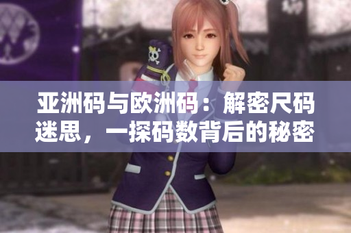 亚洲码与欧洲码：解密尺码迷思，一探码数背后的秘密！
