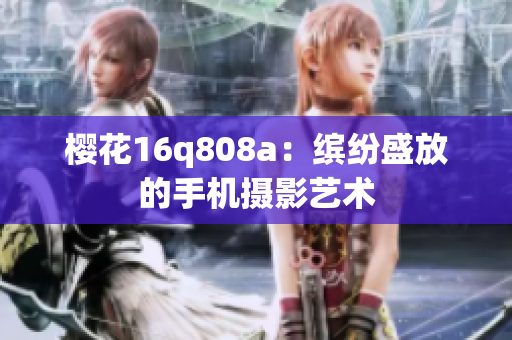 樱花16q808a：缤纷盛放的手机摄影艺术
