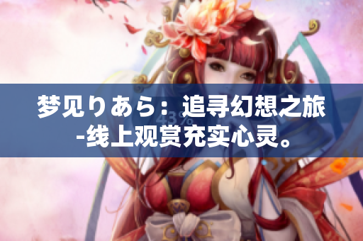 梦见りあら：追寻幻想之旅-线上观赏充实心灵。