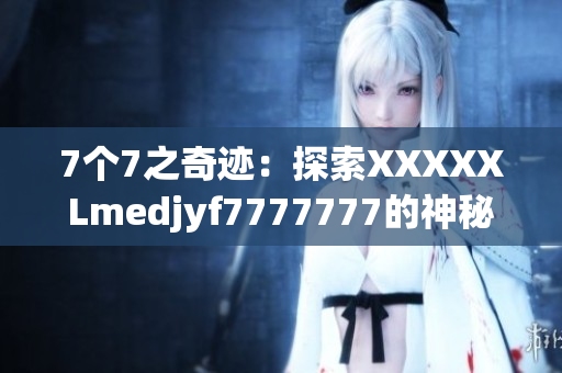 7个7之奇迹：探索XXXXXLmedjyf7777777的神秘世界