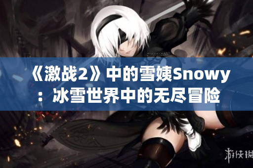 《激战2》中的雪姨Snowy：冰雪世界中的无尽冒险