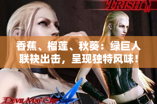 香蕉、榴莲、秋葵：绿巨人联袂出击，呈现独特风味！