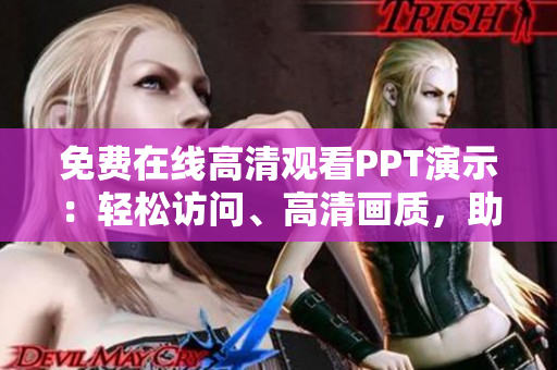 免费在线高清观看PPT演示：轻松访问、高清画质，助您轻松学习！