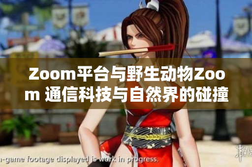 Zoom平台与野生动物Zoom 通信科技与自然界的碰撞