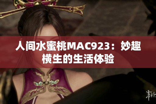 人间水蜜桃MAC923：妙趣横生的生活体验