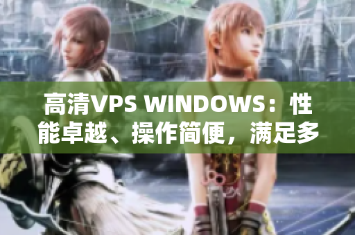 高清VPS WINDOWS：性能卓越、操作简便，满足多项业务需求