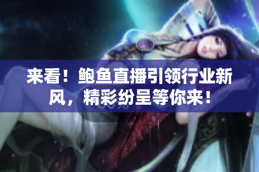 来看！鲍鱼直播引领行业新风，精彩纷呈等你来！