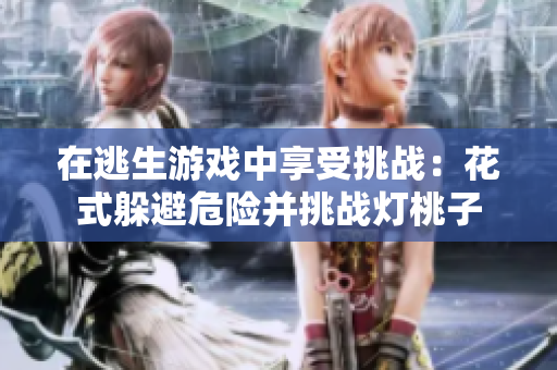 在逃生游戏中享受挑战：花式躲避危险并挑战灯桃子