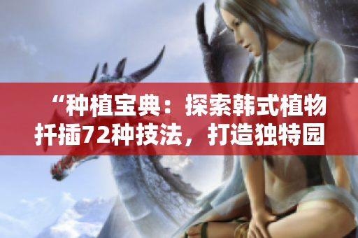 “种植宝典：探索韩式植物扦插72种技法，打造独特园艺风格！”