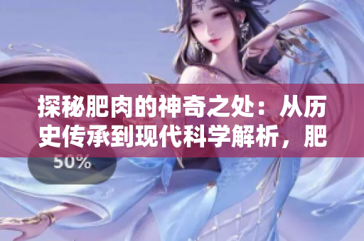探秘肥肉的神奇之处：从历史传承到现代科学解析，肥肉的健康饮食新趋势