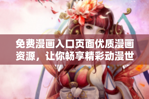免费漫画入口页面优质漫画资源，让你畅享精彩动漫世界
