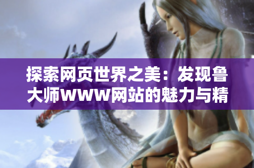 探索网页世界之美：发现鲁大师WWW网站的魅力与精彩