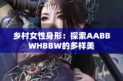 乡村女性身形：探索AABBWHBBW的多样美