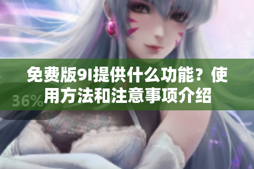 免费版9I提供什么功能？使用方法和注意事项介绍