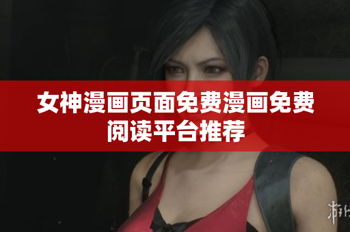 女神漫画页面免费漫画免费阅读平台推荐