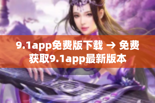 9.1app免费版下载 → 免费获取9.1app最新版本