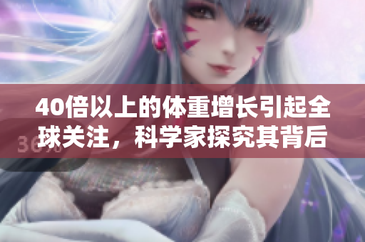 40倍以上的体重增长引起全球关注，科学家探究其背后的原因