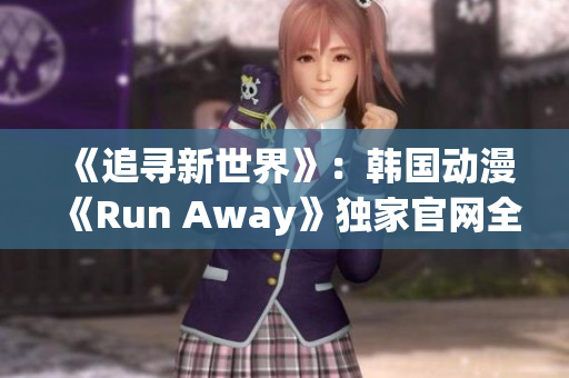 《追寻新世界》：韩国动漫《Run Away》独家官网全面解密