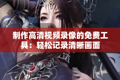 制作高清视频录像的免费工具：轻松记录清晰画面
