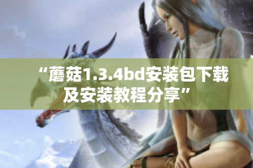 “蘑菇1.3.4bd安装包下载及安装教程分享”