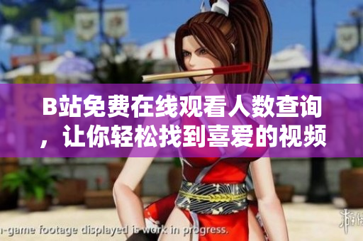 B站免费在线观看人数查询，让你轻松找到喜爱的视频