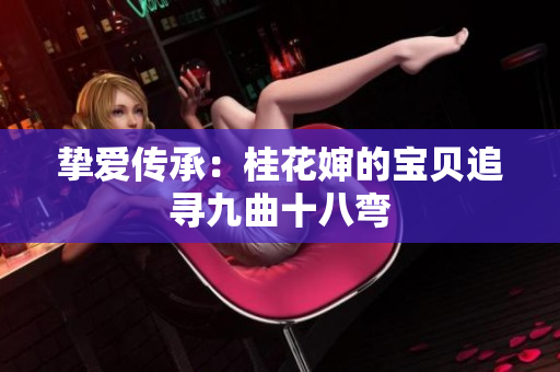 挚爱传承：桂花婶的宝贝追寻九曲十八弯