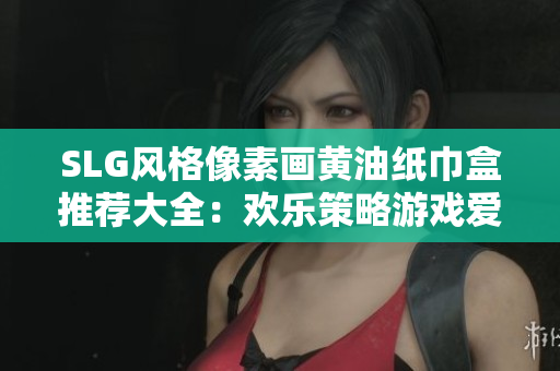 SLG风格像素画黄油纸巾盒推荐大全：欢乐策略游戏爱好者的完美选择