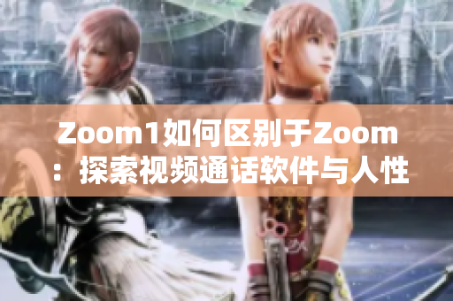 Zoom1如何区别于Zoom：探索视频通话软件与人性连接的差异