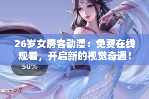 26岁女房客动漫：免费在线观看，开启新的视觉奇遇！