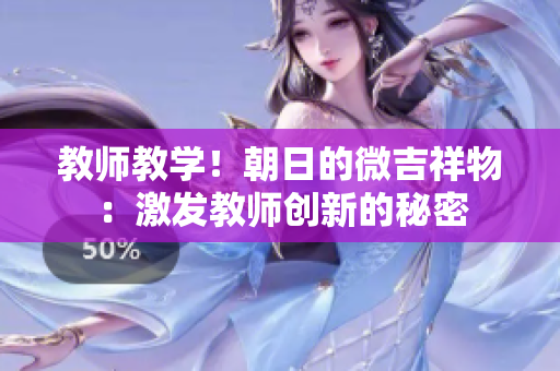 教师教学！朝日的微吉祥物：激发教师创新的秘密