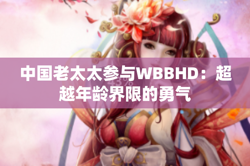 中国老太太参与WBBHD：超越年龄界限的勇气