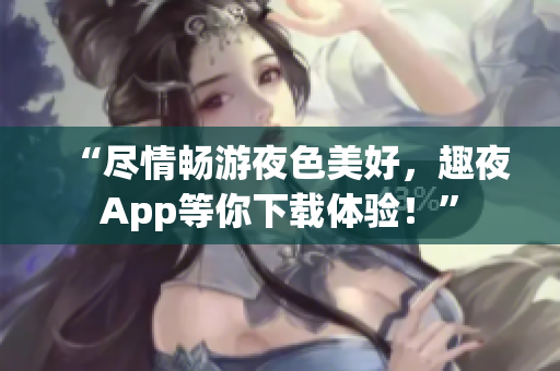 “尽情畅游夜色美好，趣夜App等你下载体验！”