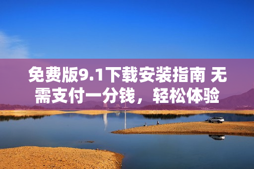 免费版9.1下载安装指南 无需支付一分钱，轻松体验