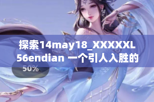 探索14may18_XXXXXL56endian 一个引人入胜的简介