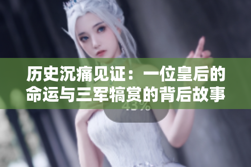 历史沉痛见证：一位皇后的命运与三军犒赏的背后故事