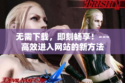 无需下载，即刻畅享！---高效进入网站的新方法