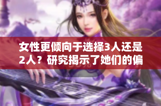 女性更倾向于选择3人还是2人？研究揭示了她们的偏好