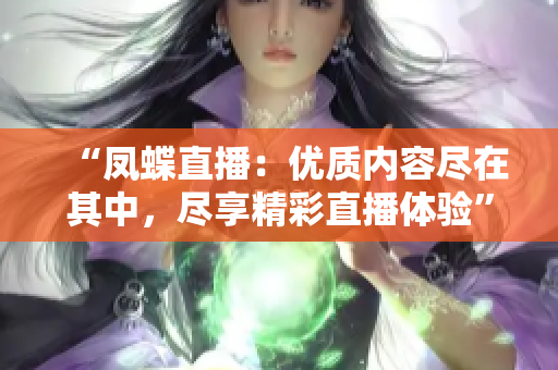 “凤蝶直播：优质内容尽在其中，尽享精彩直播体验”