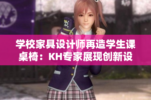 学校家具设计师再造学生课桌椅：KH专家展现创新设计