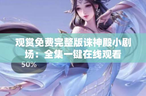 观赏免费完整版诛神殿小剧场：全集一键在线观看